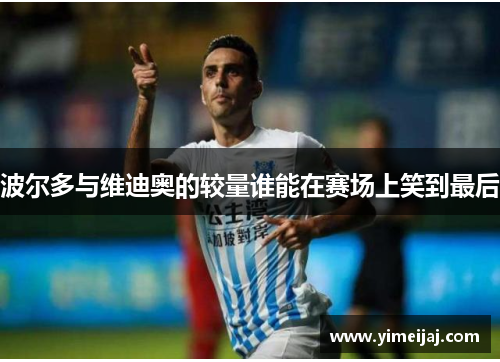 波尔多与维迪奥的较量谁能在赛场上笑到最后