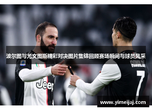 波尔图与尤文图斯精彩对决图片集锦回顾赛场瞬间与球员风采