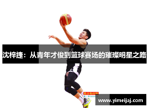 沈梓捷：从青年才俊到篮球赛场的璀璨明星之路