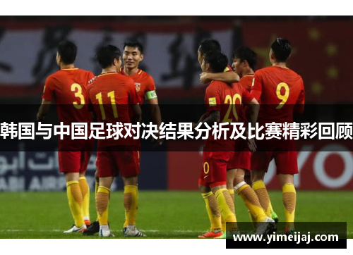 韩国与中国足球对决结果分析及比赛精彩回顾