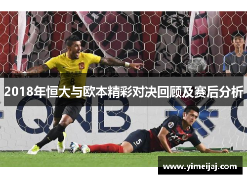 2018年恒大与欧本精彩对决回顾及赛后分析