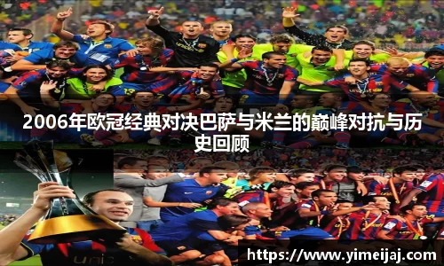 2006年欧冠经典对决巴萨与米兰的巅峰对抗与历史回顾