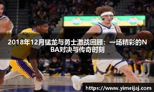 2018年12月猛龙与勇士激战回顾：一场精彩的NBA对决与传奇时刻