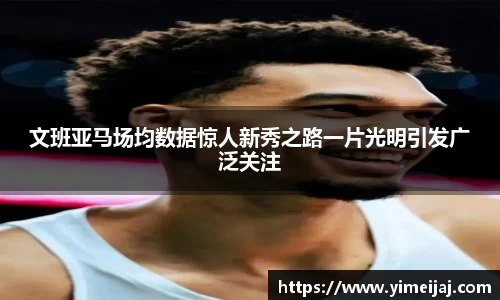 文班亚马场均数据惊人新秀之路一片光明引发广泛关注