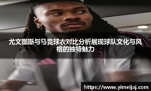尤文图斯与马竞球衣对比分析展现球队文化与风格的独特魅力