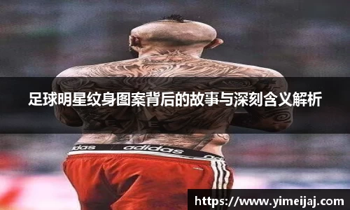 足球明星纹身图案背后的故事与深刻含义解析