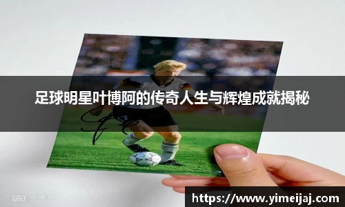 足球明星叶博阿的传奇人生与辉煌成就揭秘