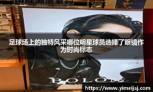 足球场上的独特风采哪位明星球员选择了眼镜作为时尚标志